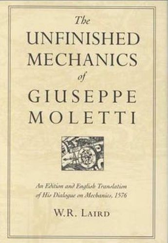 Cover image for The Unfinished Mechanics of Giuseppe Moletti: An Edition and English Translation of His Dialogue on Mechanics, 1576