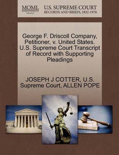 Cover image for George F. Driscoll Company, Petitioner, V. United States. U.S. Supreme Court Transcript of Record with Supporting Pleadings