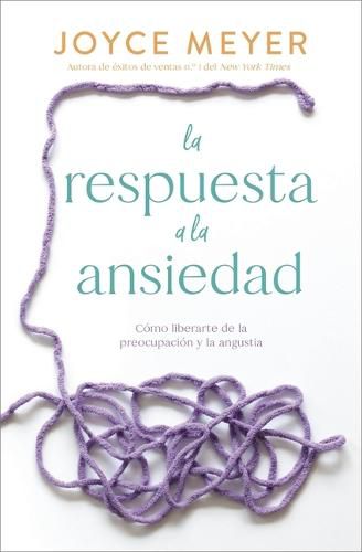 Cover image for La Respuesta a la Ansiedad: Como Liberarte de la Preocupacion Y La Angustia