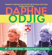 Cover image for Daphne Odjig - Potawatomi's Celebrated Visual Artist Who Told The Stories of Her People Canadian History for Kids True Canadian Heroes - Indigenous People Of Canada Edition