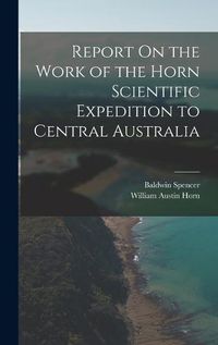 Cover image for Report On the Work of the Horn Scientific Expedition to Central Australia