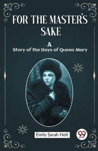 Cover image for For the Master's Sake A Story of the Days of Queen Mary