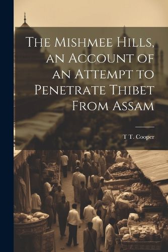 The Mishmee Hills, an Account of an Attempt to Penetrate Thibet From Assam