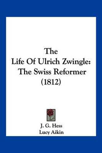 The Life of Ulrich Zwingle: The Swiss Reformer (1812)