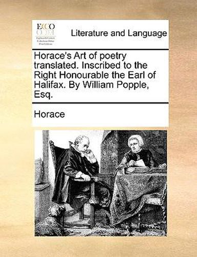 Cover image for Horace's Art of Poetry Translated. Inscribed to the Right Honourable the Earl of Halifax. by William Popple, Esq.