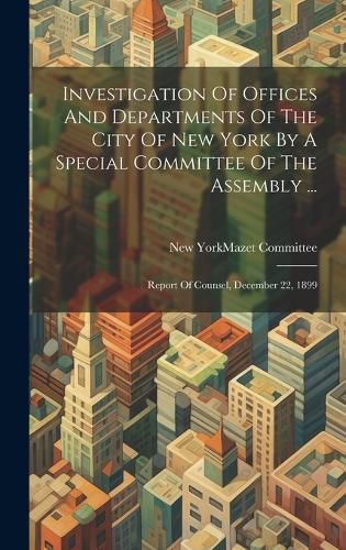 Cover image for Investigation Of Offices And Departments Of The City Of New York By A Special Committee Of The Assembly ...