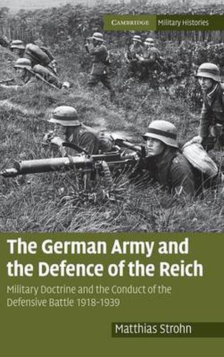 The German Army and the Defence of the Reich: Military Doctrine and the Conduct of the Defensive Battle 1918-1939