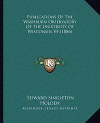 Cover image for Publications of the Washburn Observatory of the University of Wisconsin V4 (1886)