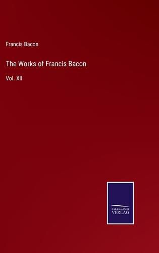 Cover image for The Works of Francis Bacon: Vol. XII