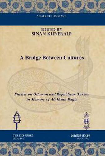 A Bridge between Cultures: Studies on Ottoman and Republican Turkey in Memory of Ali Ihsan Bagis