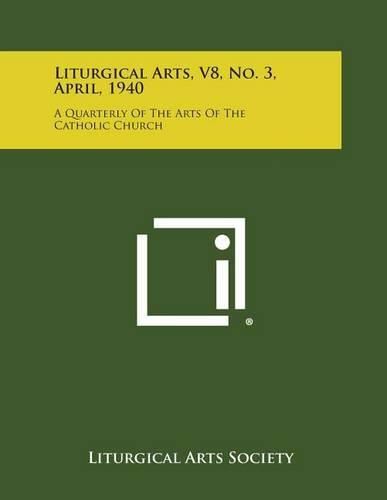 Cover image for Liturgical Arts, V8, No. 3, April, 1940: A Quarterly of the Arts of the Catholic Church