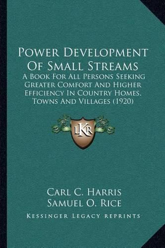 Cover image for Power Development of Small Streams: A Book for All Persons Seeking Greater Comfort and Higher Efficiency in Country Homes, Towns and Villages (1920)