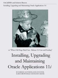 Cover image for Installing, Upgrading and Maintaining Oracle Applications 11i (or, When Old Dogs Herd Cats - Release 11i Care and Feeding)