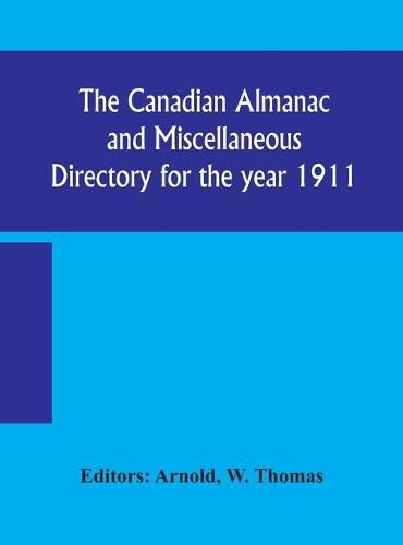 Cover image for The Canadian almanac and Miscellaneous Directory for the year 1911; containing full and authentic Commercial, Statistical, Astronomical, Departmental, Ecclesiastical, Educational, Financial, and General Information