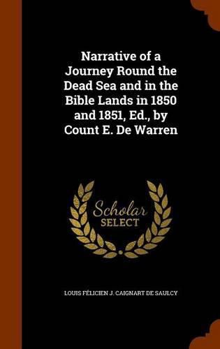 Narrative of a Journey Round the Dead Sea and in the Bible Lands in 1850 and 1851, Ed., by Count E. de Warren