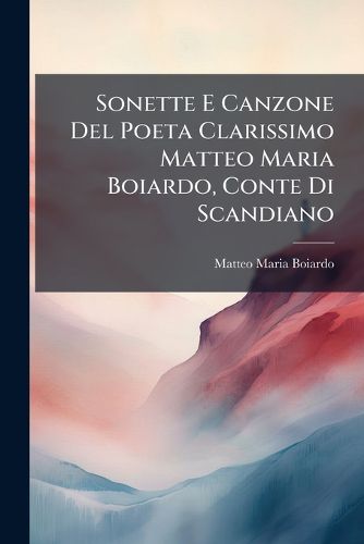Cover image for Sonette E Canzone del Poeta Clarissimo Matteo Maria Boiardo, Conte Di Scandiano