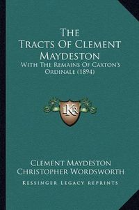 Cover image for The Tracts of Clement Maydeston: With the Remains of Caxton's Ordinale (1894)