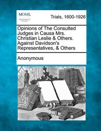 Cover image for Opinions of the Consulted Judges in Causa Mrs. Christian Leslie & Others. Against Davidson's Representatives, & Others