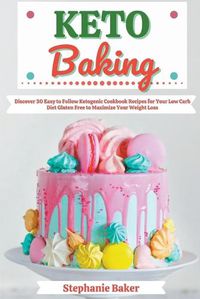 Cover image for Keto Baking: Discover 30 Easy to Follow Ketogenic Cookbook Recipes for Your Low Carb Diet Gluten Free to Maximize Your Weight Loss