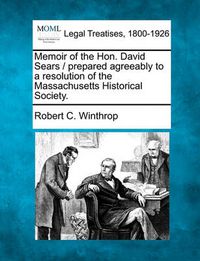 Cover image for Memoir of the Hon. David Sears / Prepared Agreeably to a Resolution of the Massachusetts Historical Society.