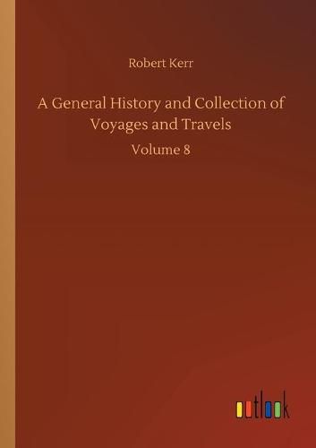 Cover image for A General History and Collection of Voyages and Travels: Volume 8