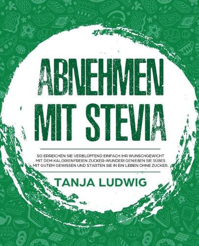 Cover image for Abnehmen mit Stevia: So erreichen Sie verbluffend einfach Ihr Wunschgewicht mit dem kalorienfreien Zucker-Wunder! Geniessen Sie Susses mit gutem Gewissen und starten Sie in ein Leben ohne Zucker.