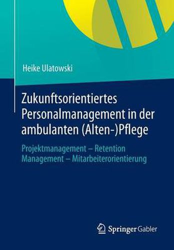 Cover image for Zukunftsorientiertes Personalmanagement in Der Ambulanten (Alten-)Pflege: Projektmanagement - Retention Management - Mitarbeiterorientierung