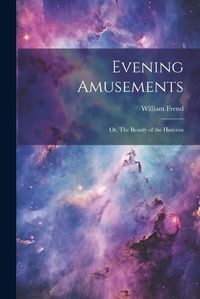 Cover image for Evening Amusements; or, The Beauty of the Heavens