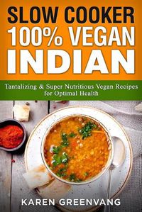 Cover image for Slow Cooker: 100% Vegan Indian - Tantalizing and Super Nutritious Vegan Recipes for Optimal Health