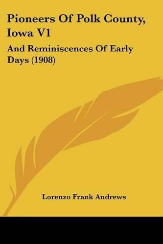 Pioneers of Polk County, Iowa V1: And Reminiscences of Early Days (1908)