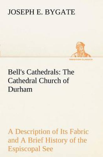 Cover image for Bell's Cathedrals: The Cathedral Church of Durham A Description of Its Fabric and A Brief History of the Espiscopal See