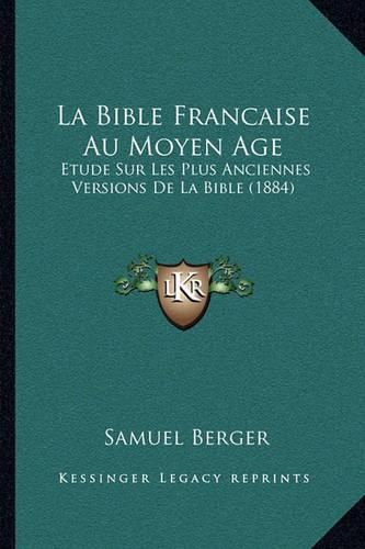 La Bible Francaise Au Moyen Age: Etude Sur Les Plus Anciennes Versions de La Bible (1884)