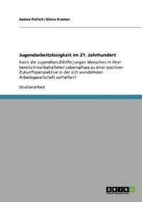 Cover image for Jugendarbeitslosigkeit im 21. Jahrhundert: Kann die Jugendberufshilfe jungen Menschen in ihrer bereits krisenbehafteten Lebensphase zu einer positiven Zukunftsperspektive in der sich wandelnden Arbeitsgesellschaft verhelfen?