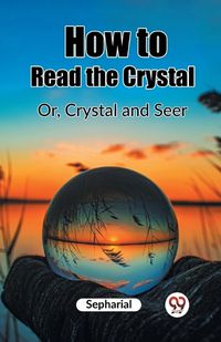 Cover image for How to Read the Crystal Or, Crystal and Seer