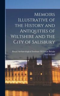Cover image for Memoirs Illustrative of the History and Antiquities of Wiltshire and the City of Salisbury