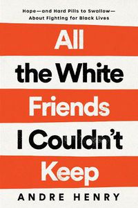 Cover image for All the White Friends I Couldn't Keep: Hope--and Hard Pills to Swallow--About Fighting for Black Lives