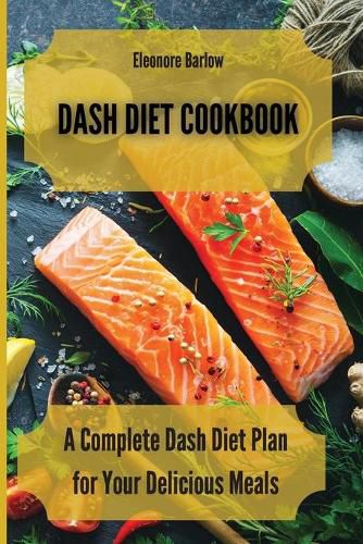 Cover image for Dash Diet Cookbook: A Complete Dash Diet Plan for Your Delicious Meals