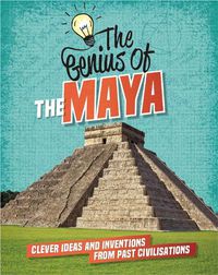 Cover image for The Genius of: The Maya: Clever Ideas and Inventions from Past Civilisations