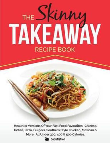 Cover image for The Skinny Takeaway Recipe Book Healthier Versions of Your Fast Food Favourites: Chinese, Indian, Pizza, Burgers, Southern Style Chicken, Mexican & Mo