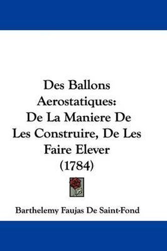 Des Ballons Aerostatiques: de La Maniere de Les Construire, de Les Faire Elever (1784)