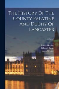 Cover image for The History Of The County Palatine And Duchy Of Lancaster; Volume 4