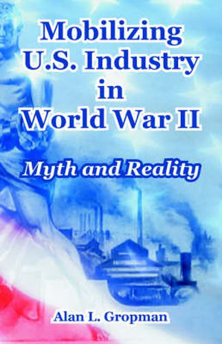 Cover image for Mobilizing U.S. Industry in World War II: Myth and Reality