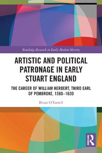 Cover image for Artistic and Political Patronage in Early Stuart England: The Career of William Herbert, Third Earl of Pembroke, 1580-1630