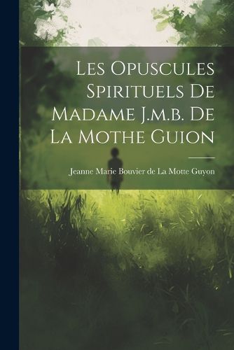 Cover image for Les Opuscules Spirituels De Madame J.m.b. De La Mothe Guion