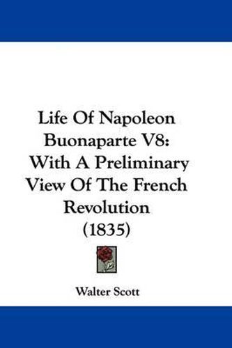 Cover image for Life Of Napoleon Buonaparte V8: With A Preliminary View Of The French Revolution (1835)