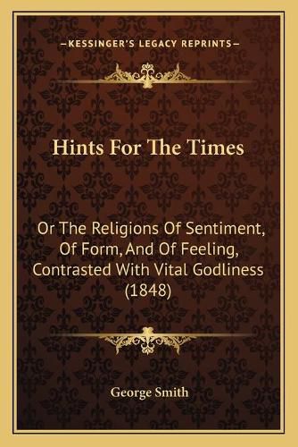 Hints for the Times: Or the Religions of Sentiment, of Form, and of Feeling, Contrasted with Vital Godliness (1848)