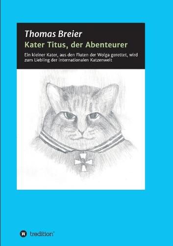 Cover image for Kater Titus, der Abenteurer: Ein kleiner Kater, aus den Fluten der Wolga gerettet, wird zum Liebling der internationalen Katzenwelt