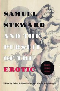 Cover image for Samuel Steward and the Pursuit of the Erotic Sexuality, Literature, Archives: Sexuality, Literature, Archives