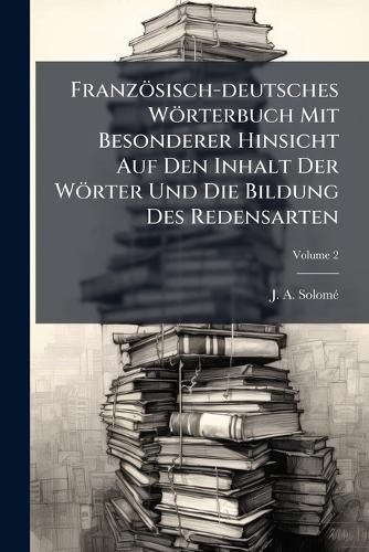 Cover image for Franz Sisch-Deutsches W Rterbuch Mit Besonderer Hinsicht Auf Den Inhalt Der W Rter Und Die Bildung Des Redensarten: Ber Die W Rterb Cher Schwan's, Mozin's Und Der Akademie Bearbeitet. I - Z, Volume 2