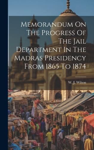Cover image for Memorandum On The Progress Of The Jail Department In The Madras Presidency From 1865 To 1874
